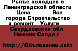Рытье колодцев в Ленинградской области › Цена ­ 4 000 - Все города Строительство и ремонт » Услуги   . Свердловская обл.,Нижняя Салда г.